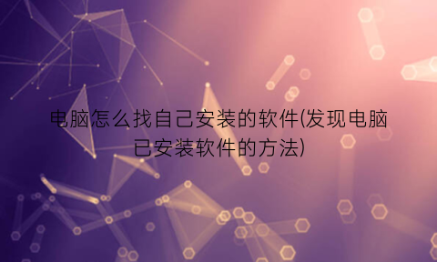 电脑怎么找自己安装的软件(发现电脑已安装软件的方法)