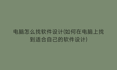 电脑怎么找软件设计(如何在电脑上找到适合自己的软件设计)