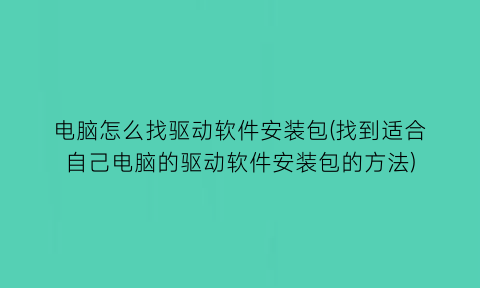 电脑怎么找驱动软件安装包(找到适合自己电脑的驱动软件安装包的方法)