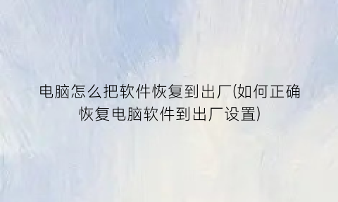 电脑怎么把软件恢复到出厂(如何正确恢复电脑软件到出厂设置)