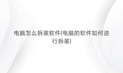 电脑怎么拆装软件(电脑的软件如何进行拆装)