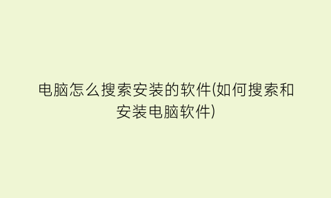 “电脑怎么搜索安装的软件(如何搜索和安装电脑软件)