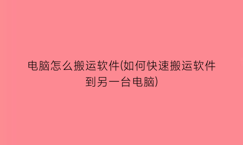 电脑怎么搬运软件(如何快速搬运软件到另一台电脑)