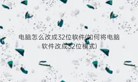 电脑怎么改成32位软件(如何将电脑软件改成32位模式)