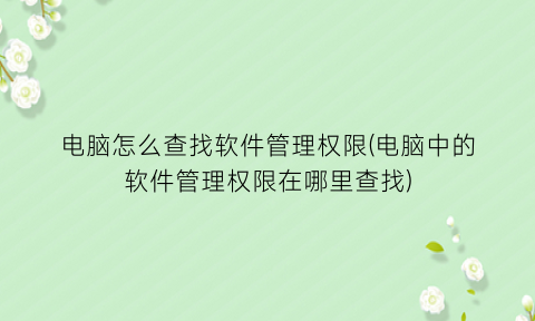 “电脑怎么查找软件管理权限(电脑中的软件管理权限在哪里查找)