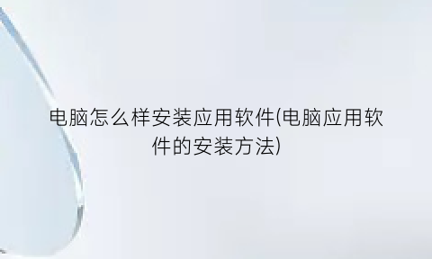 电脑怎么样安装应用软件(电脑应用软件的安装方法)