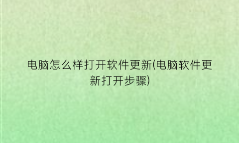 “电脑怎么样打开软件更新(电脑软件更新打开步骤)