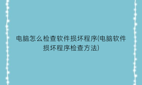 电脑怎么检查软件损坏程序(电脑软件损坏程序检查方法)