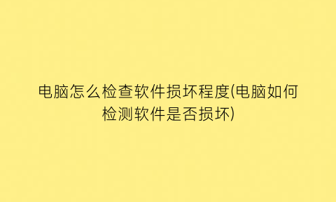 “电脑怎么检查软件损坏程度(电脑如何检测软件是否损坏)