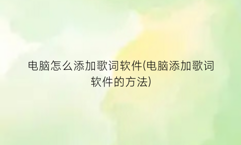 “电脑怎么添加歌词软件(电脑添加歌词软件的方法)