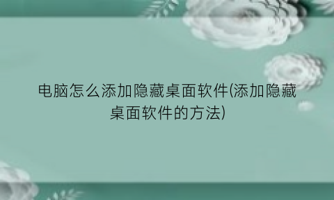 电脑怎么添加隐藏桌面软件(添加隐藏桌面软件的方法)