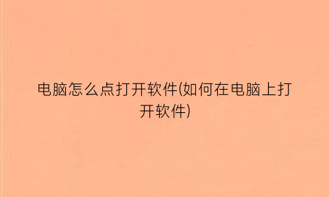 电脑怎么点打开软件(如何在电脑上打开软件)