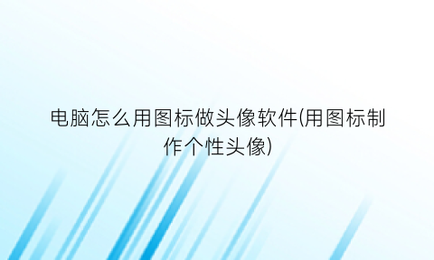 “电脑怎么用图标做头像软件(用图标制作个性头像)