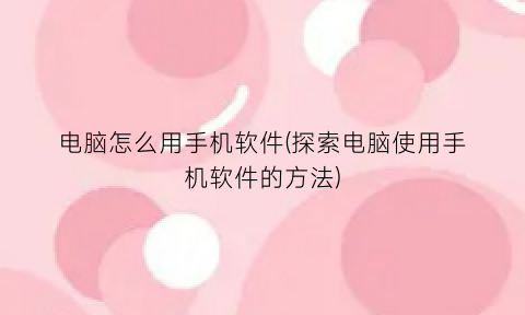 电脑怎么用手机软件(探索电脑使用手机软件的方法)