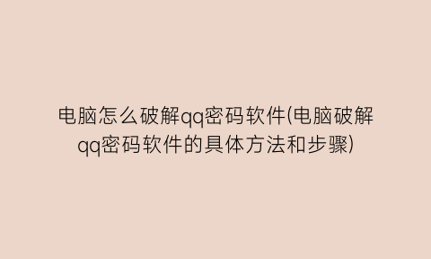 电脑怎么破解qq密码软件(电脑破解qq密码软件的具体方法和步骤)