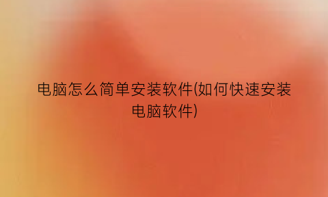 “电脑怎么简单安装软件(如何快速安装电脑软件)