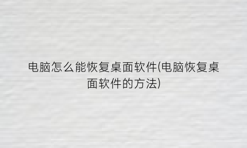 电脑怎么能恢复桌面软件(电脑恢复桌面软件的方法)