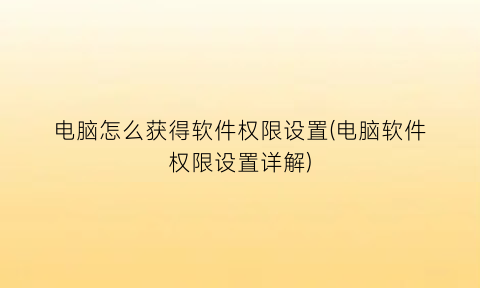 电脑怎么获得软件权限设置(电脑软件权限设置详解)