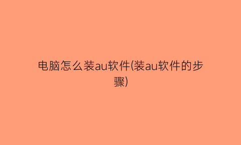 电脑怎么装au软件(装au软件的步骤)