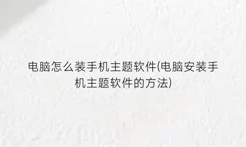 “电脑怎么装手机主题软件(电脑安装手机主题软件的方法)