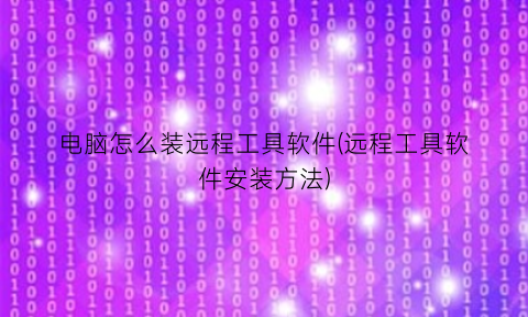 电脑怎么装远程工具软件(远程工具软件安装方法)