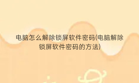 电脑怎么解除锁屏软件密码(电脑解除锁屏软件密码的方法)