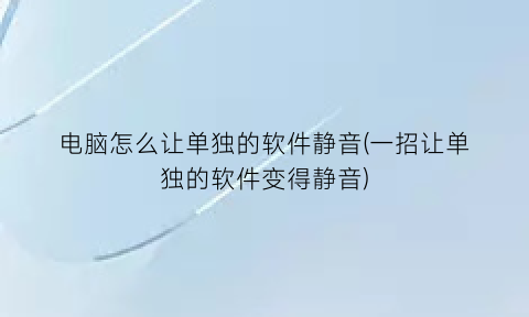 “电脑怎么让单独的软件静音(一招让单独的软件变得静音)