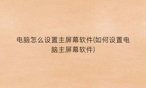 “电脑怎么设置主屏幕软件(如何设置电脑主屏幕软件)