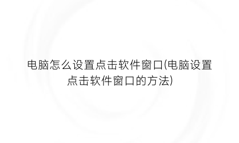 电脑怎么设置点击软件窗口(电脑设置点击软件窗口的方法)