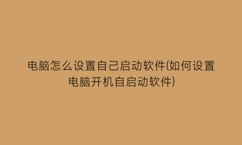 “电脑怎么设置自己启动软件(如何设置电脑开机自启动软件)