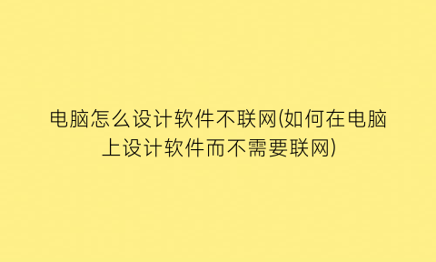 电脑怎么设计软件不联网(如何在电脑上设计软件而不需要联网)