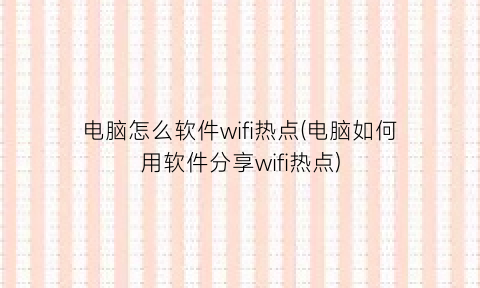 电脑怎么软件wifi热点(电脑如何用软件分享wifi热点)