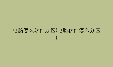 “电脑怎么软件分区(电脑软件怎么分区)