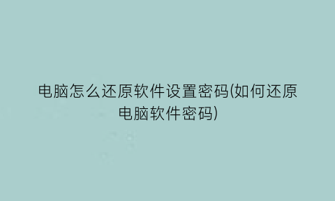 电脑怎么还原软件设置密码(如何还原电脑软件密码)