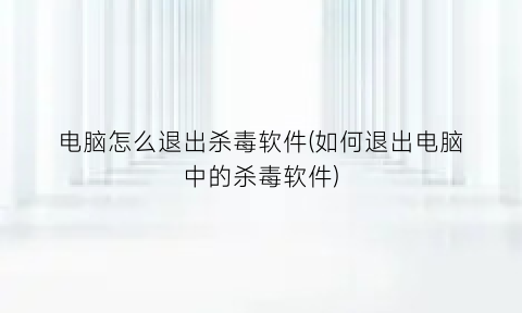 电脑怎么退出杀毒软件(如何退出电脑中的杀毒软件)