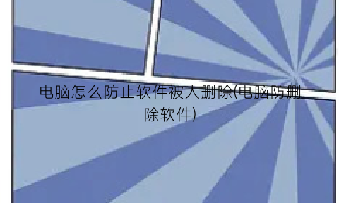 “电脑怎么防止软件被人删除(电脑防删除软件)