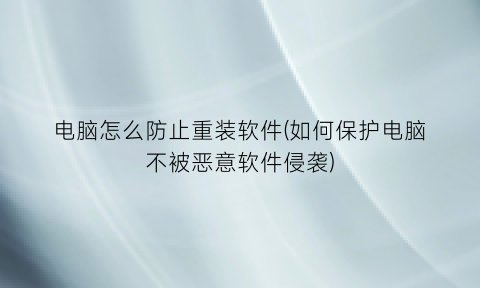 电脑怎么防止重装软件(如何保护电脑不被恶意软件侵袭)