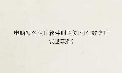 电脑怎么阻止软件删除(如何有效防止误删软件)