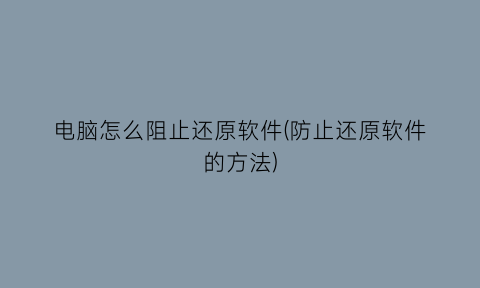 电脑怎么阻止还原软件(防止还原软件的方法)