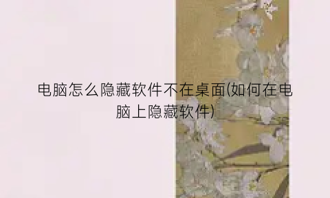 电脑怎么隐藏软件不在桌面(如何在电脑上隐藏软件)