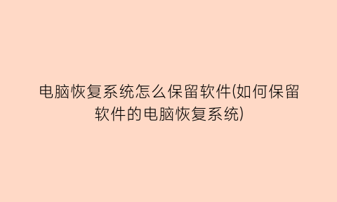 电脑恢复系统怎么保留软件(如何保留软件的电脑恢复系统)