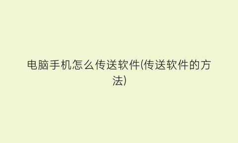 “电脑手机怎么传送软件(传送软件的方法)