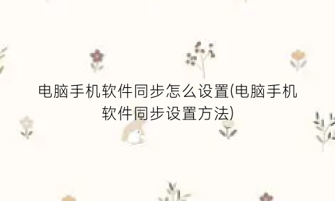 “电脑手机软件同步怎么设置(电脑手机软件同步设置方法)