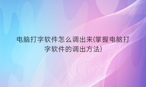 “电脑打字软件怎么调出来(掌握电脑打字软件的调出方法)