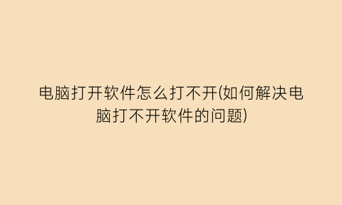 电脑打开软件怎么打不开(如何解决电脑打不开软件的问题)