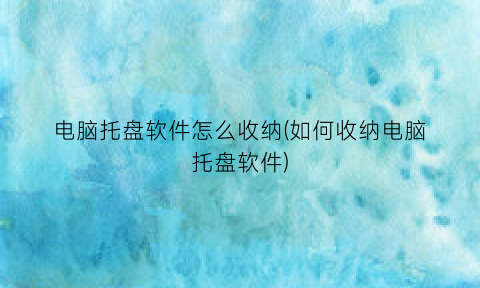 电脑托盘软件怎么收纳(如何收纳电脑托盘软件)