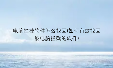 电脑拦截软件怎么找回(如何有效找回被电脑拦截的软件)