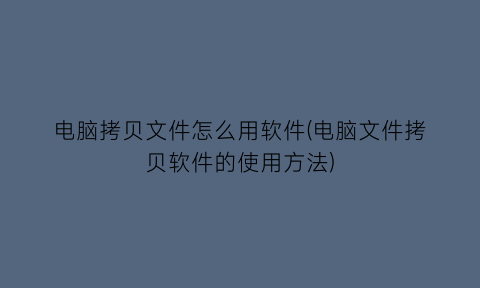 电脑拷贝文件怎么用软件(电脑文件拷贝软件的使用方法)