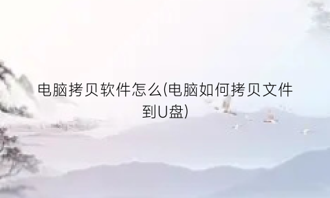 “电脑拷贝软件怎么(电脑如何拷贝文件到U盘)