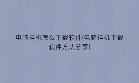 电脑挂机怎么下载软件(电脑挂机下载软件方法分享)